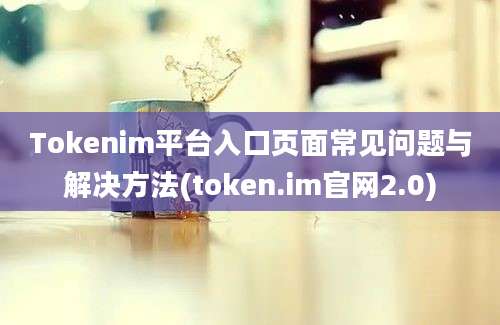 Tokenim平台入口页面常见问题与解决方法(token.im官网2.0)