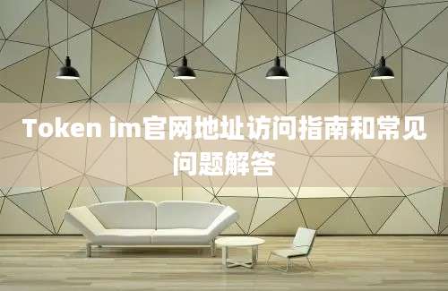 Token im官网地址访问指南和常见问题解答