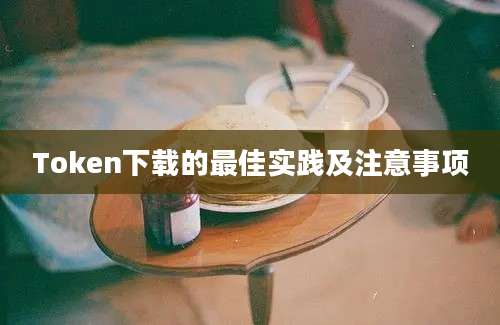 Token下载的最佳实践及注意事项