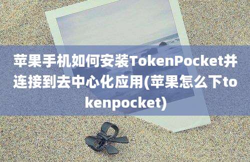 苹果手机如何安装TokenPocket并连接到去中心化应用(苹果怎么下tokenpocket)