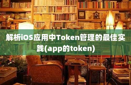 解析iOS应用中Token管理的最佳实践(app的token)