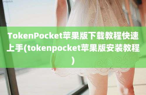 TokenPocket苹果版下载教程快速上手(tokenpocket苹果版安装教程)