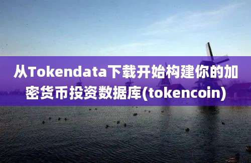 从Tokendata下载开始构建你的加密货币投资数据库(tokencoin)