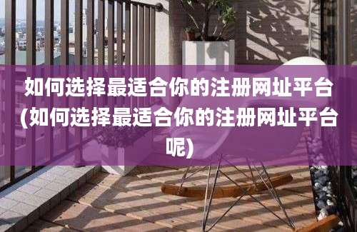 如何选择最适合你的注册网址平台(如何选择最适合你的注册网址平台呢)