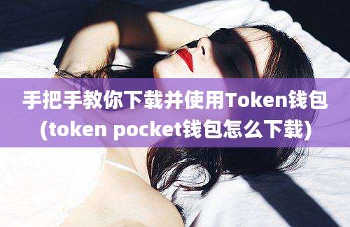 手把手教你下载并使用Token钱包(token pocket钱包怎么下载)