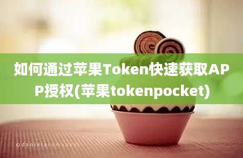 如何通过苹果Token快速获取APP授权(苹果tokenpocket)