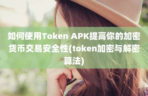 如何使用Token APK提高你的加密货币交易安全性(token加密与解密算法)