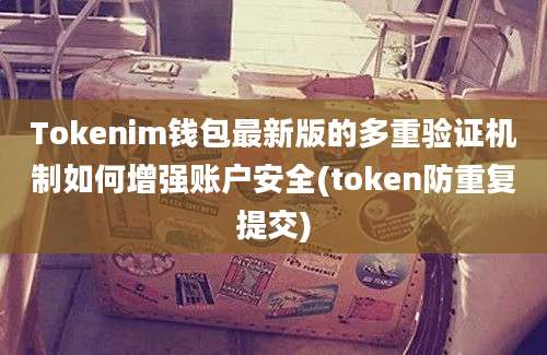 Tokenim钱包最新版的多重验证机制如何增强账户安全(token防重复提交)