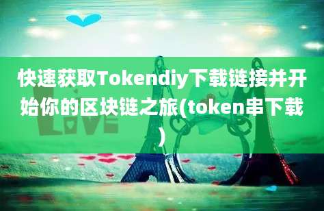 快速获取Tokendiy下载链接并开始你的区块链之旅(token串下载)