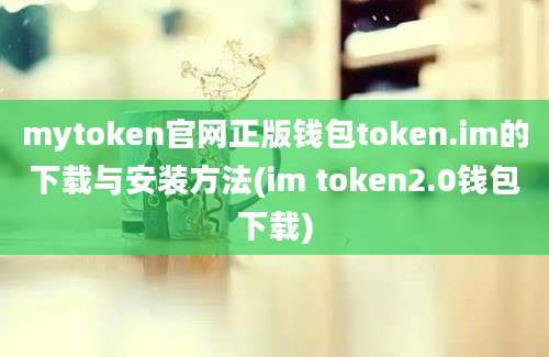 mytoken官网正版钱包token.im的下载与安装方法(im token2.0钱包下载)