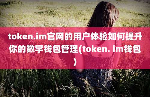 token.im官网的用户体验如何提升你的数字钱包管理(token. im钱包)