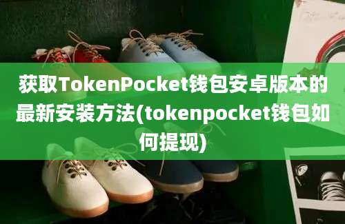 获取TokenPocket钱包安卓版本的最新安装方法(tokenpocket钱包如何提现)