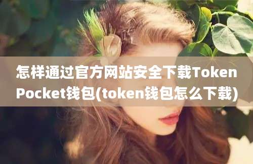 怎样通过官方网站安全下载TokenPocket钱包(token钱包怎么下载)