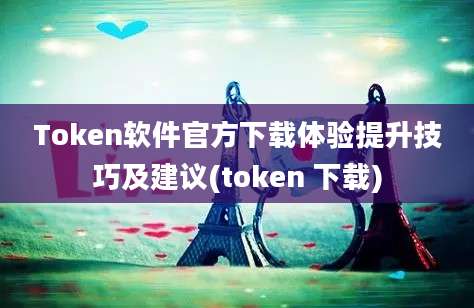 Token软件官方下载体验提升技巧及建议(token 下载)