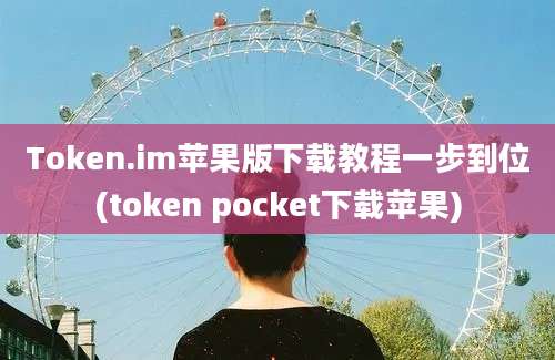 Token.im苹果版下载教程一步到位(token pocket下载苹果)