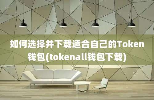 如何选择并下载适合自己的Token钱包(tokenall钱包下载)