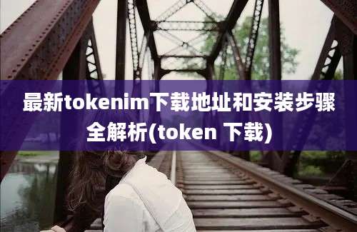 最新tokenim下载地址和安装步骤全解析(token 下载)