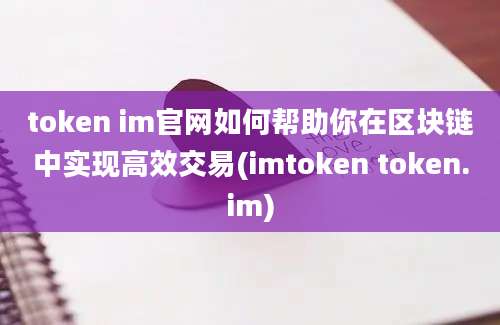 token im官网如何帮助你在区块链中实现高效交易(imtoken token.im)