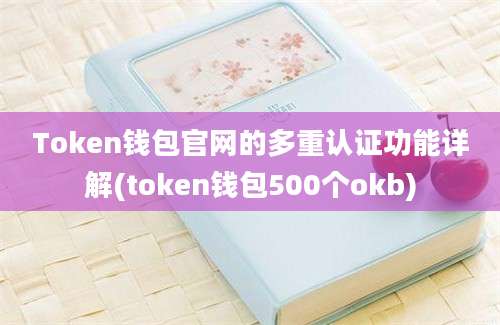 Token钱包官网的多重认证功能详解(token钱包500个okb)