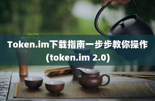 Token.im下载指南一步步教你操作(token.im 2.0)