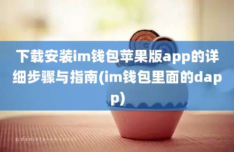 下载安装im钱包苹果版app的详细步骤与指南(im钱包里面的dapp)