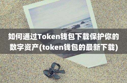 如何通过Token钱包下载保护你的数字资产(token钱包的最新下载)