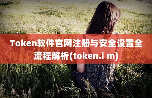 Token软件官网注册与安全设置全流程解析(token.i m)