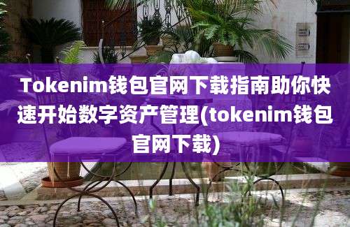 Tokenim钱包官网下载指南助你快速开始数字资产管理(tokenim钱包官网下载)