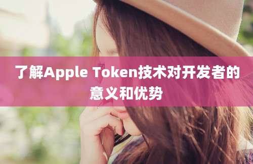 了解Apple Token技术对开发者的意义和优势