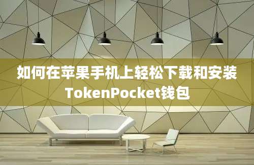 如何在苹果手机上轻松下载和安装TokenPocket钱包