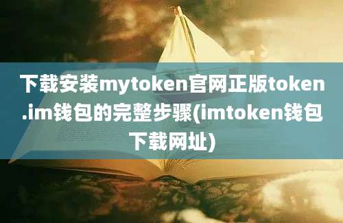 下载安装mytoken官网正版token.im钱包的完整步骤(imtoken钱包下载网址)