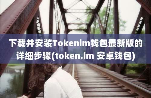 下载并安装Tokenim钱包最新版的详细步骤(token.im 安卓钱包)