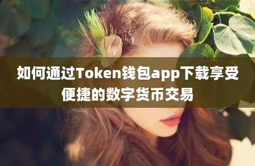 如何通过Token钱包app下载享受便捷的数字货币交易