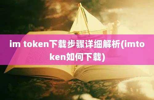 im token下载步骤详细解析(imtoken如何下载)