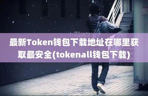 最新Token钱包下载地址在哪里获取最安全(tokenall钱包下载)