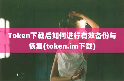 Token下载后如何进行有效备份与恢复(token.im下载)