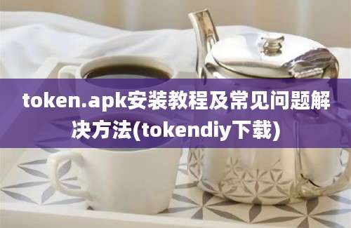 token.apk安装教程及常见问题解决方法(tokendiy下载)