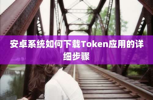 安卓系统如何下载Token应用的详细步骤