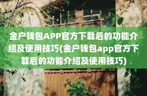 金户钱包APP官方下载后的功能介绍及使用技巧(金户钱包app官方下载后的功能介绍及使用技巧)