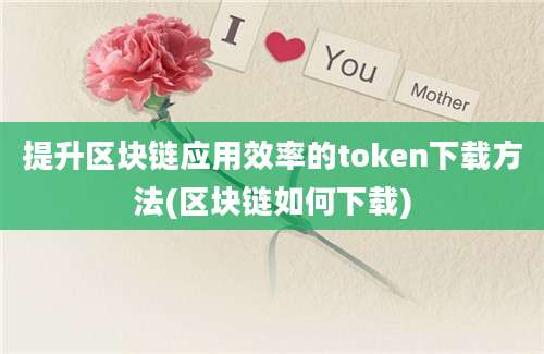 提升区块链应用效率的token下载方法(区块链如何下载)