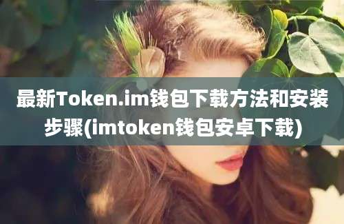 最新Token.im钱包下载方法和安装步骤(imtoken钱包安卓下载)