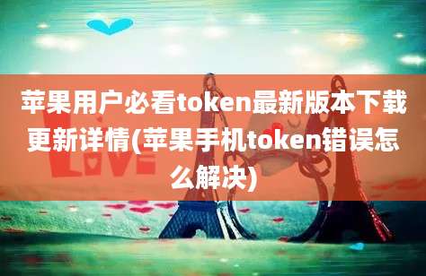 苹果用户必看token最新版本下载更新详情(苹果手机token错误怎么解决)