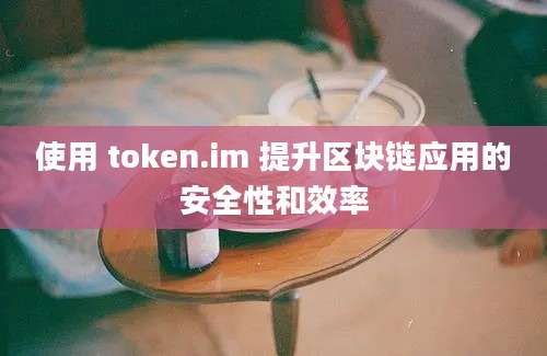 使用 token.im 提升区块链应用的安全性和效率