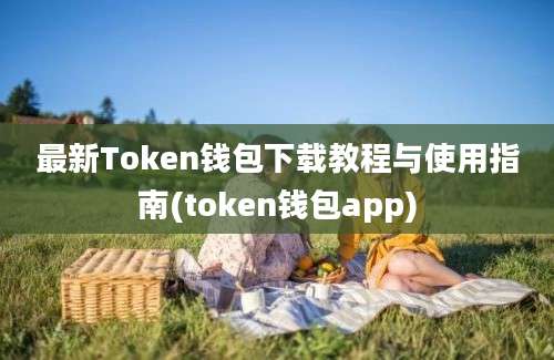 最新Token钱包下载教程与使用指南(token钱包app)