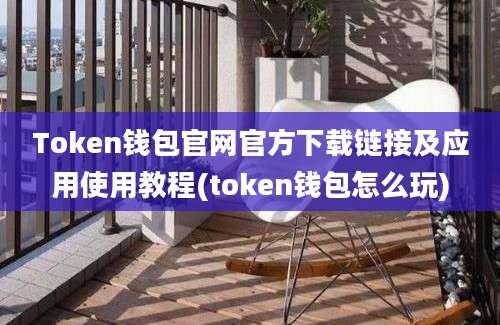 Token钱包官网官方下载链接及应用使用教程(token钱包怎么玩)