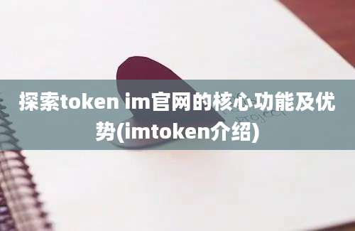 探索token im官网的核心功能及优势(imtoken介绍)