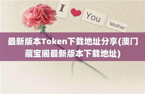 最新版本Token下载地址分享(澳门藏宝阁最新版本下载地址)