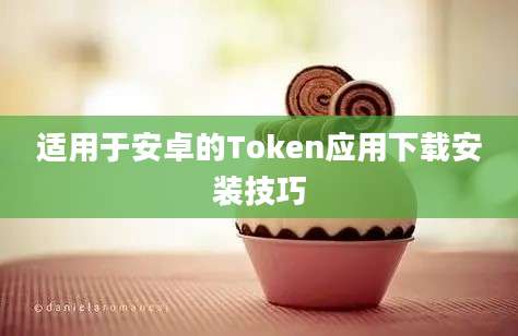 适用于安卓的Token应用下载安装技巧