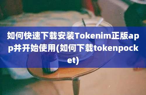 如何快速下载安装Tokenim正版app并开始使用(如何下载tokenpocket)