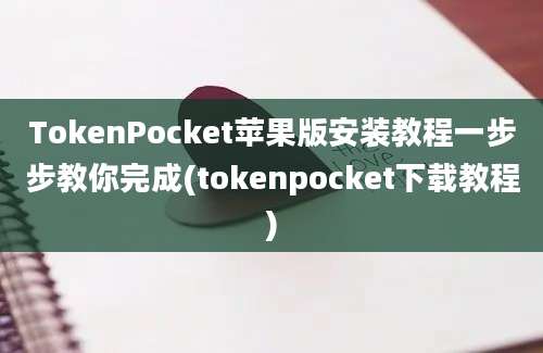 TokenPocket苹果版安装教程一步步教你完成(tokenpocket下载教程)